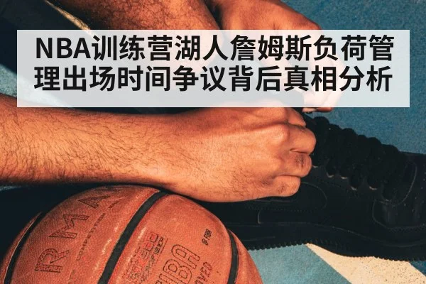 NBA训练营湖人詹姆斯负荷管理出场时间争议背后真相分析