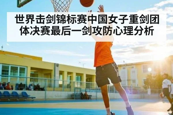 世界击剑锦标赛中国女子重剑团体决赛最后一剑攻防心理分析
