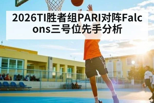 2026TI胜者组PARI对阵Falcons三号位先手分析