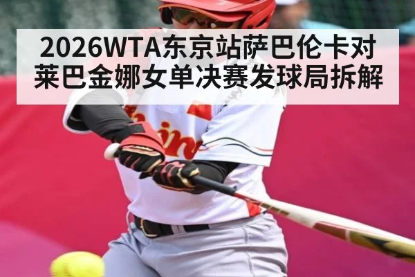 2026WTA东京站萨巴伦卡对莱巴金娜女单决赛发球局拆解